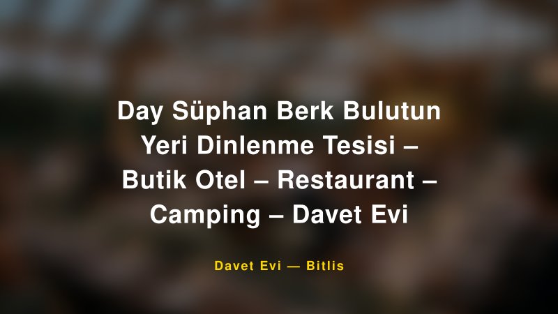 Day Süphan Berk Bulutun Yeri Dinlenme Tesisi – Butik Otel – Restaurant – Camping – Davet Evi Fiyatları ve Paket Seçenekleri